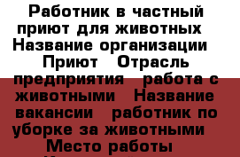 Работник в частный приют для животных › Название организации ­ Приют › Отрасль предприятия ­ работа с животными › Название вакансии ­ работник по уборке за животными › Место работы ­ Кировский р-н г. Кемерово - Кемеровская обл., Кемерово г. Работа » Вакансии   